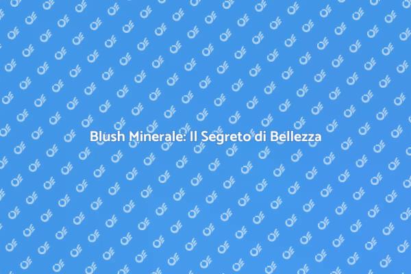 Il Blush Minerale: Un Must per il Makeup