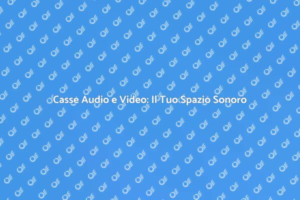 Casse Audio e Video per Ogni Ambiente