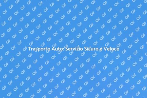Trasporto Auto: Affidabilità Garantita