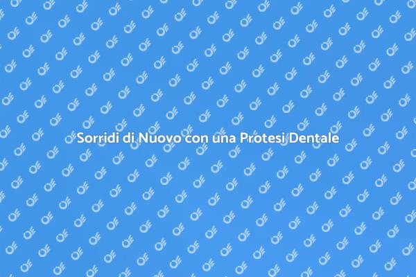 Protesi Dentale: Il Tuo Sorriso Rinnovato
