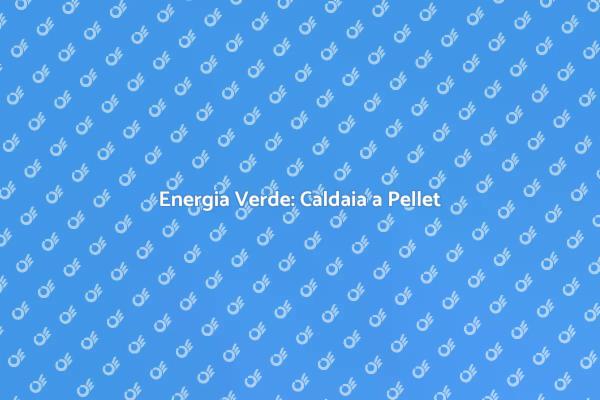 Caldaia a Pellet: Futuro Energetico Sostenibile