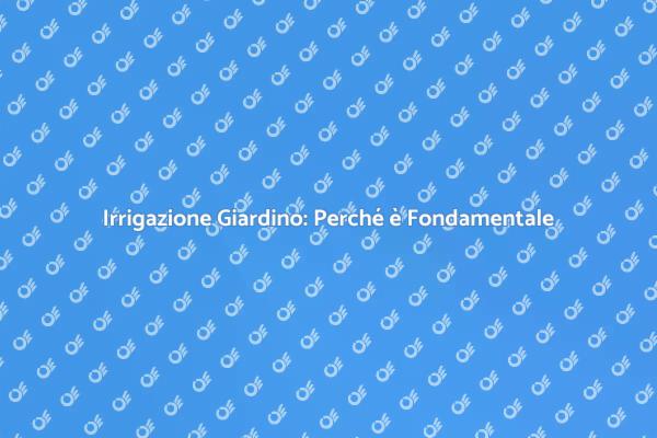 Irrigazione: Essenziale per il Giardino