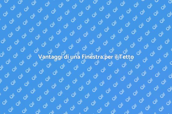 Scopri i Vantaggi della Finestra per il Tetto