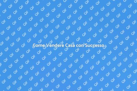 Vendere Casa: Guida Pratica e Vantaggi