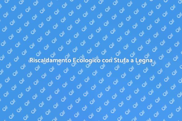Stufa a Legna: Soluzione Eco-Friendly