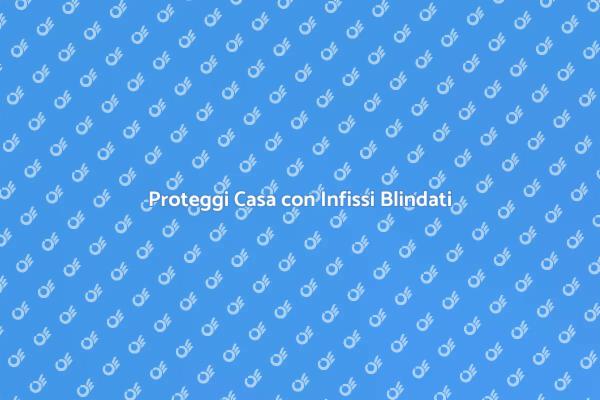 Infissi Blindati: Sicurezza e Design