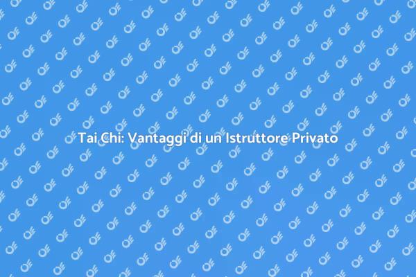 Tai Chi: Perché Scegliere un Istruttore Privato?