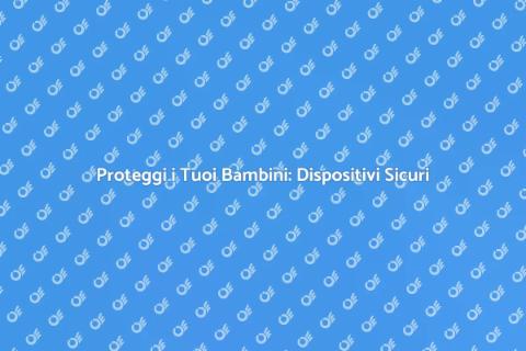 Dispositivi Sicurezza Bambini: Guida