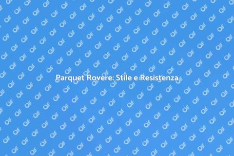 Parquet Rovere: Eleganza e Durabilità