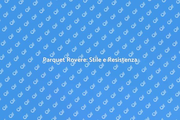 Parquet Rovere: Comfort e Stile