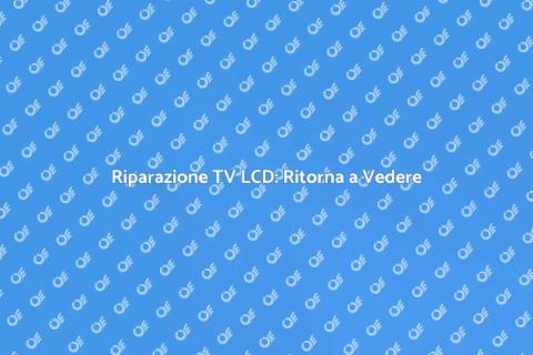Riparazione TV LCD: Servizio Efficiente