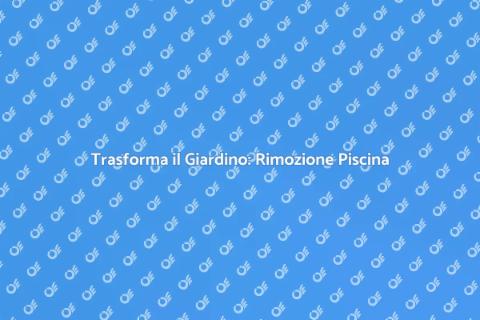 Rimuovere Piscina e Creare Nuovi Spazi