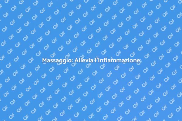 Massaggio: Soluzione all'Infiammazione