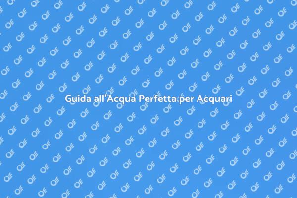 L’Acqua Perfetta per il Tuo Acquario
