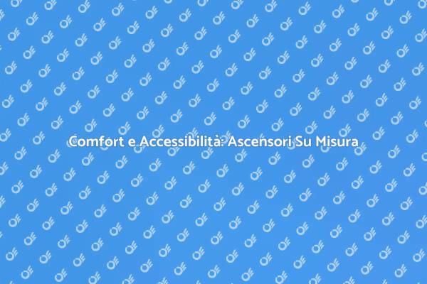 Elevare il Comfort con Ascensori Su Misura