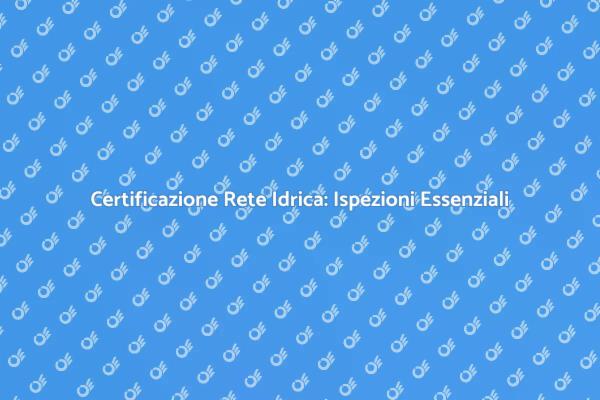 Sicurezza della Rete Idrica: Ispezione Necessaria