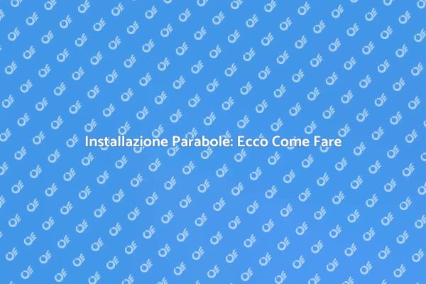 Montaggio Parabole: Tutto Quello che Devi Sapere