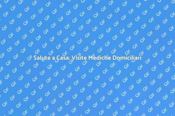 Rivoluzione della Salute: Visite Domiciliari