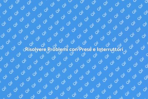 Problemi con Interruttori e Prese