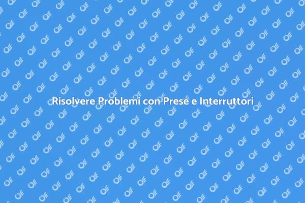 Affronta i Problemi di Prese e Interruttori