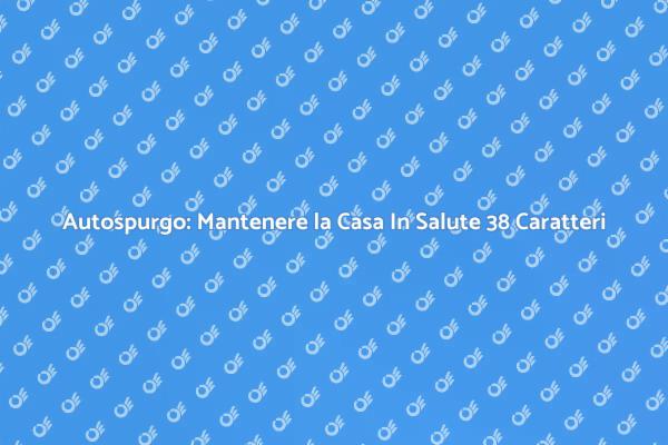 Autospurgo: Essenziale per la Tua Casa 39 Caratteri