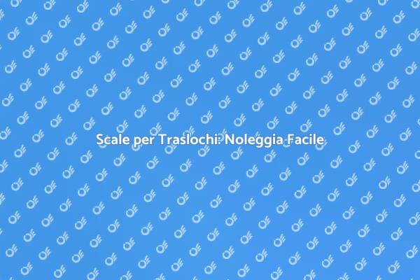Scale per Traslochi: La Guida Completa