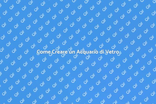 Guida all'Acquario di Vetro Perfetto