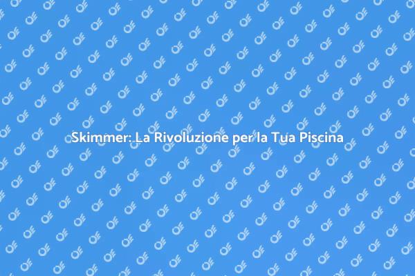 Innovazione e Skimmer per Piscine Perfette