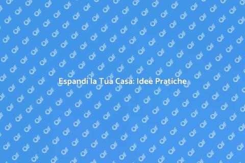 Ampliare Casa: Nuove Opportunità Abitative