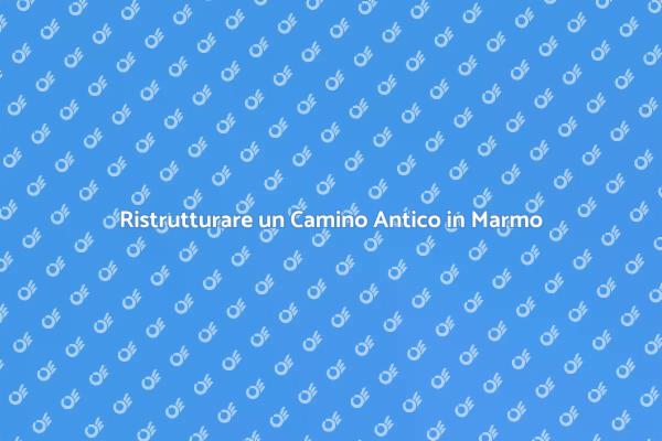 Come Restaurare un Camino in Marmo