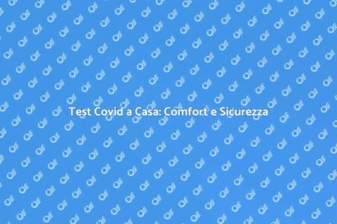 Tampone Covid a Casa: Sicurezza Garantita