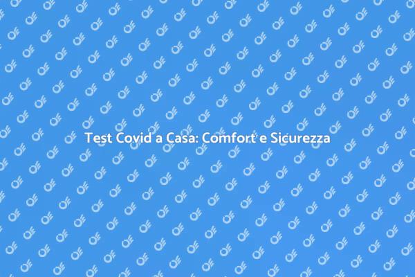Tampone a Casa: La Soluzione Sicura