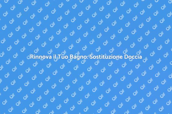 Ristrutturazione Bagno: Sostituzione Doccia