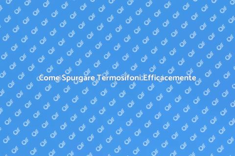 Spurgare Termosifoni: Guida Pratica