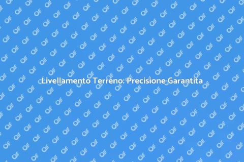 Livellamento Terreno: Servizi Esperti