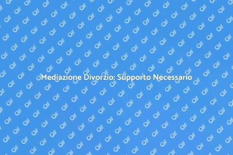 Mediazione Divorzio: La Soluzione Efficace