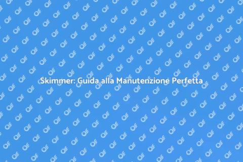 Regolazione Skimmer: Manutenzione Essenziale