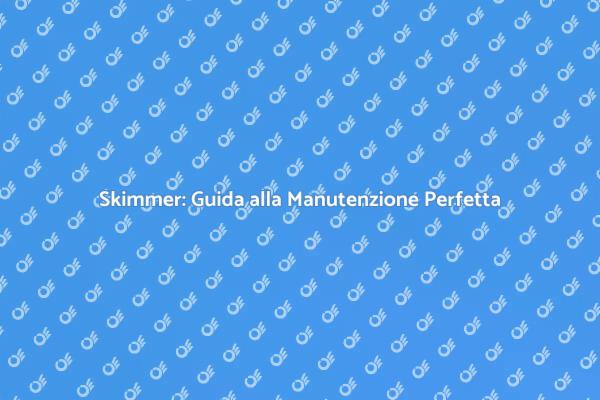 Manutenzione Skimmer: Acqua Sempre Pulita