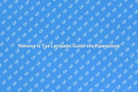 Riparazione Lampade: Risparmia e Rinnova