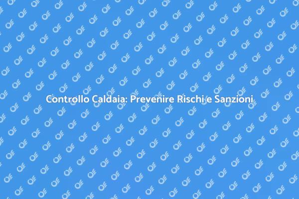 Revisione Caldaia: Prevenire Problemi e Rischi
