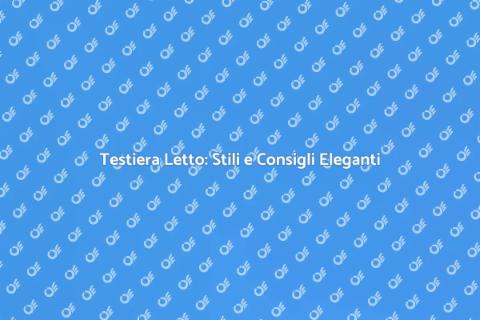 Testiera Letto Elegante: Guida alla Scelta