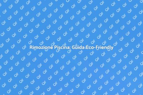 Rimozione Piscina: Approccio Sostenibile