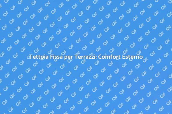 Tettoia Fissa: Rendi Unico il Tuo Terrazzo