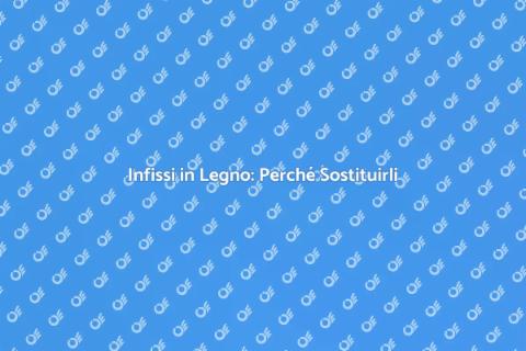 Sostituzione Infissi in Legno: Guida