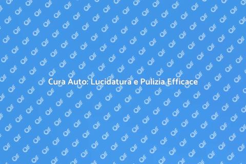 Lucidare e Pulire l'Auto: Guida Pratica