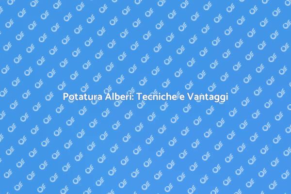 Potatura Alberi: Tecniche e Benefici