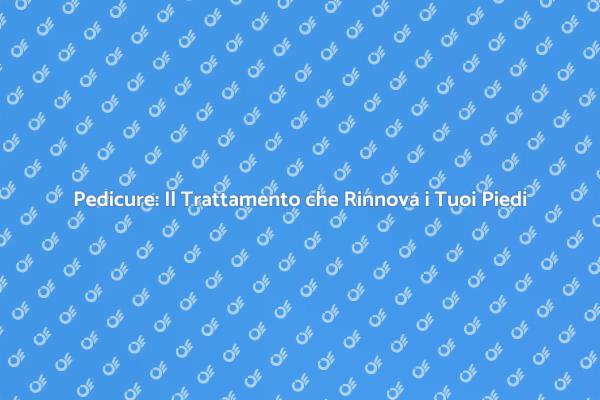 Pedicure: Cura e Bellezza per i Tuoi Piedi