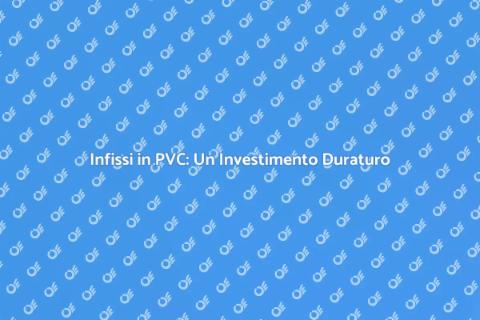 Durata Infissi in PVC: Guida Completa