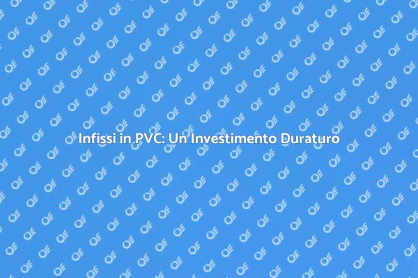 Infissi in PVC: Longevità e Vantaggi