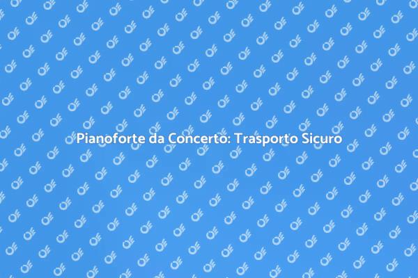Trasporto Sicuro di Pianoforti da Concerto